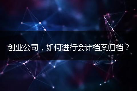 创业公司，如何进行会计档案归档？