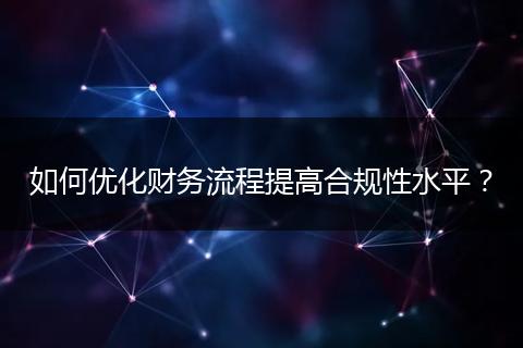如何优化财务流程提高合规性水平？