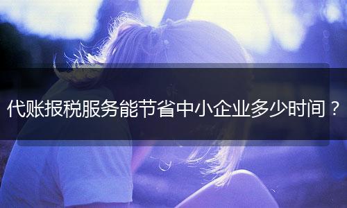 代账报税服务能节省中小企业多少时间？