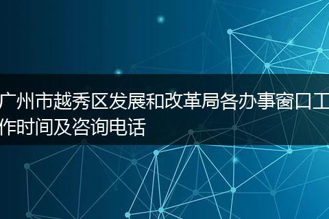 广州市越秀区发展和改革局各办事窗口工作时间及咨询电话