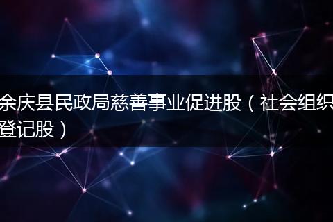 余庆县民政局慈善事业促进股（社会组织登记股）
