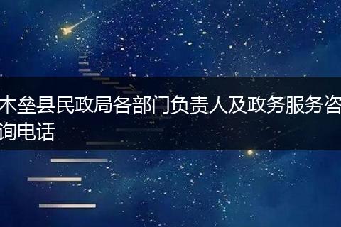 木垒县民政局各部门负责人及政务服务咨询电话