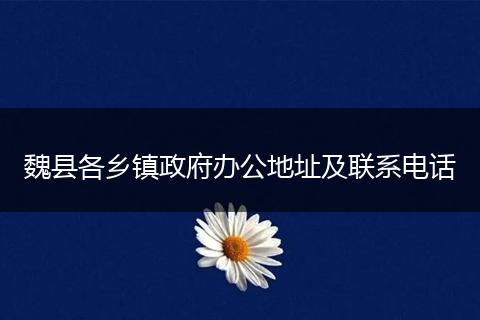 魏县各乡镇政府办公地址及联系电话