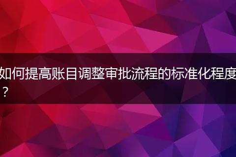 如何提高账目调整审批流程的标准化程度？