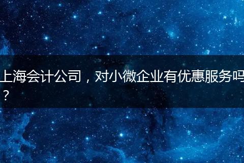 上海会计公司，对小微企业有优惠服务吗？