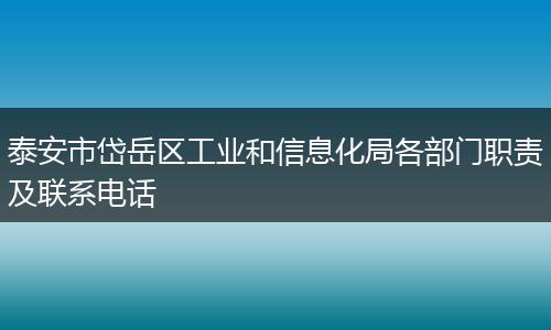 泰安市岱岳区工业和信息化局各部门职责及联系电话