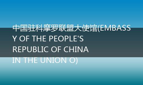 中国驻科摩罗联盟大使馆(EMBASSY OF THE PEOPLE'S REPUBLIC OF CHINA IN THE UNION O)