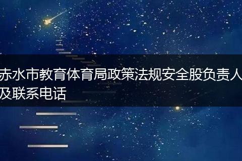 赤水市教育体育局政策法规安全股负责人及联系电话