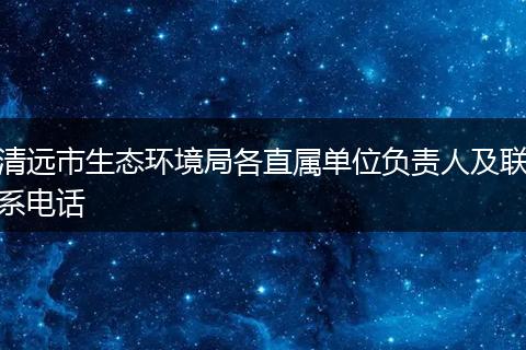 清远市生态环境局各直属单位负责人及联系电话