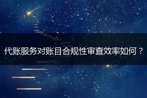代账服务对账目合规性审查效率如何？