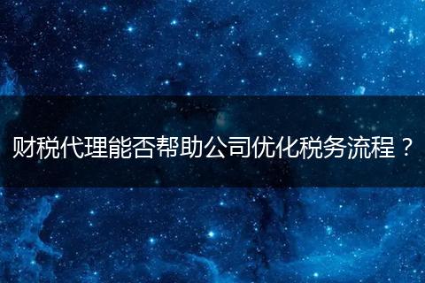 财税代理能否帮助公司优化税务流程？