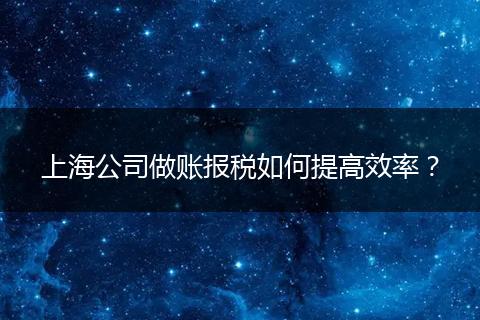上海公司做账报税如何提高效率？