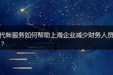代帐服务如何帮助上海企业减少财务人员？