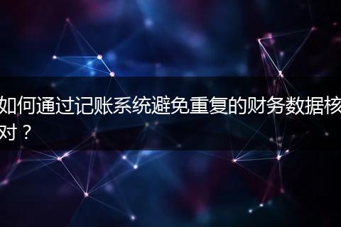 如何通过记账系统避免重复的财务数据核对？