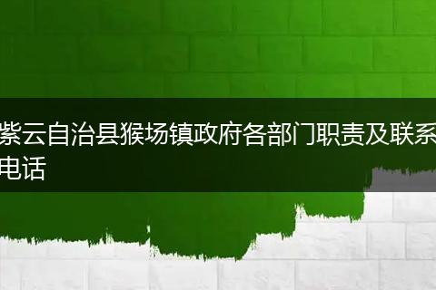 紫云自治县猴场镇政府各部门职责及联系电话