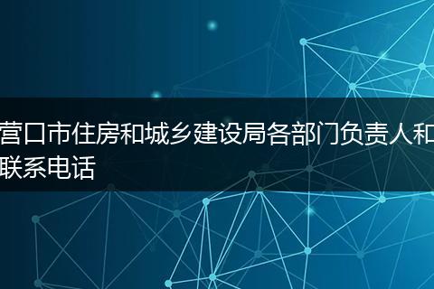 营口市住房和城乡建设局各部门负责人和联系电话