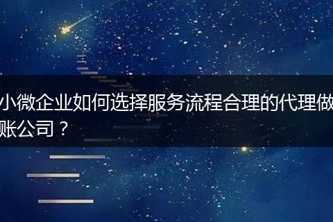 小微企业如何选择服务流程合理的代理做账公司？