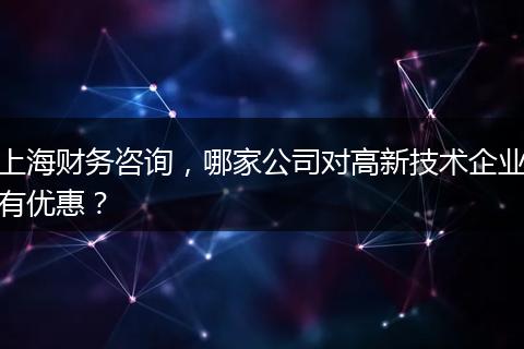 上海财务咨询，哪家公司对高新技术企业有优惠？