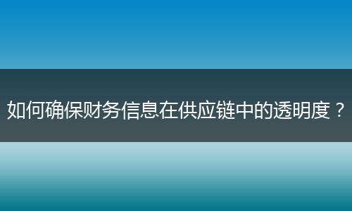 如何确保财务信息在供应链中的透明度？