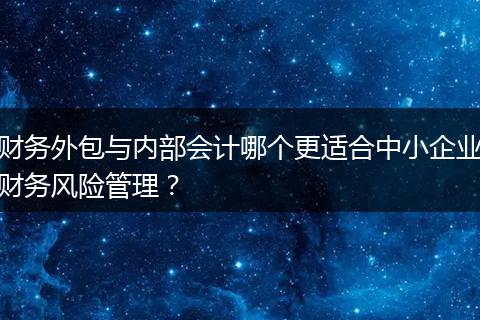 财务外包与内部会计哪个更适合中小企业财务风险管理？