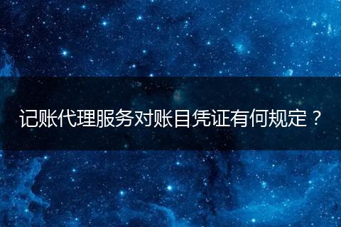 记账代理服务对账目凭证有何规定？
