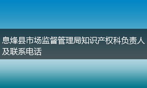 息烽县市场监督管理局知识产权科负责人及联系电话
