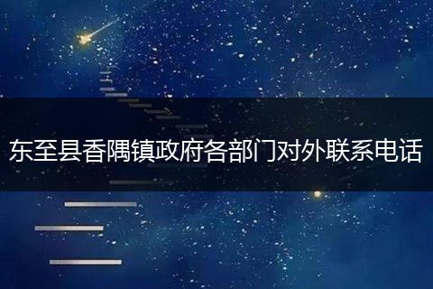 东至县香隅镇政府各部门对外联系电话
