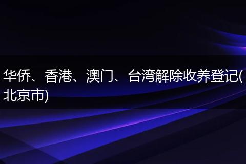 华侨、香港、澳门、台湾解除收养登记(北京市)