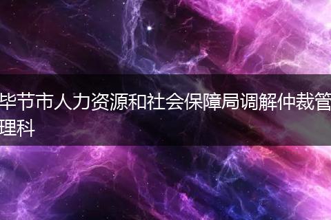 毕节市人力资源和社会保障局调解仲裁管理科