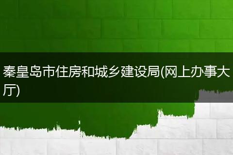秦皇岛市住房和城乡建设局(网上办事大厅)