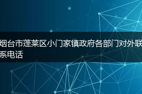 烟台市蓬莱区小门家镇政府各部门对外联系电话