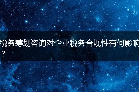 税务筹划咨询对企业税务合规性有何影响？