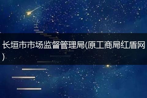 长垣市市场监督管理局(原工商局红盾网)
