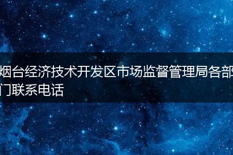 烟台经济技术开发区市场监督管理局各部门联系电话
