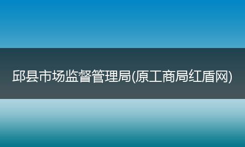 邱县市场监督管理局(原工商局红盾网)