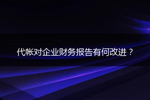 代帐对企业财务报告有何改进？