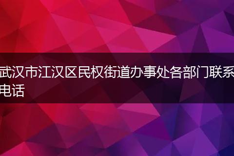 武汉市江汉区民权街道办事处各部门联系电话