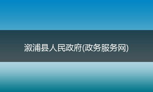 溆浦县人民政府(政务服务网)