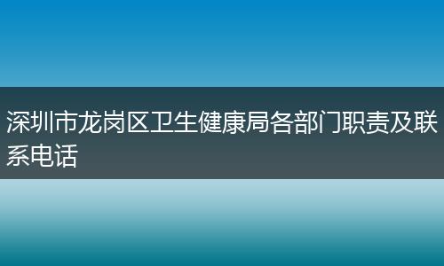 深圳市龙岗区卫生健康局各部门职责及联系电话
