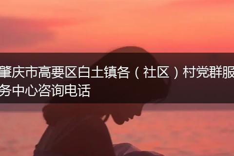 肇庆市高要区白土镇各（社区）村党群服务中心咨询电话
