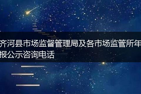 齐河县市场监督管理局及各市场监管所年报公示咨询电话