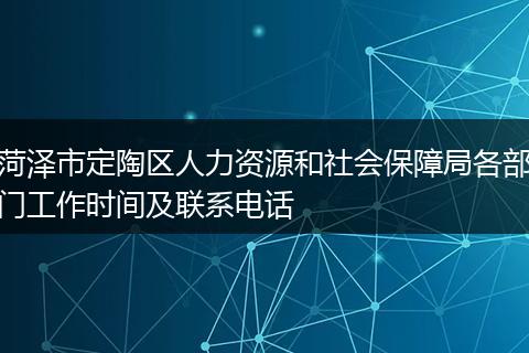菏泽市定陶区人力资源和社会保障局各部门工作时间及联系电话