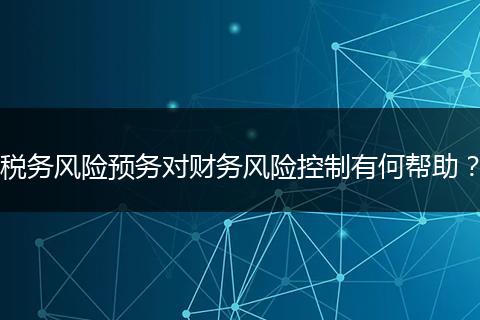 税务风险预务对财务风险控制有何帮助？
