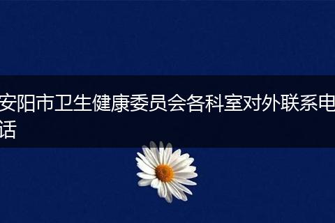 安阳市卫生健康委员会各科室对外联系电话