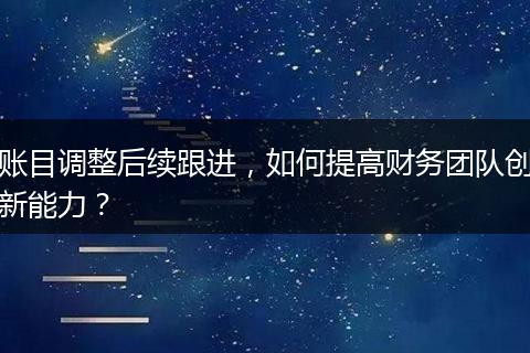 账目调整后续跟进，如何提高财务团队创新能力？