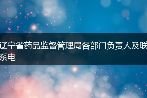 辽宁省药品监督管理局各部门负责人及联系电