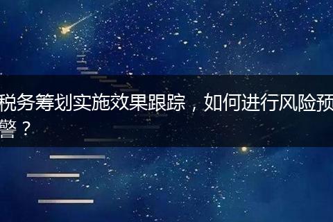 税务筹划实施效果跟踪，如何进行风险预警？