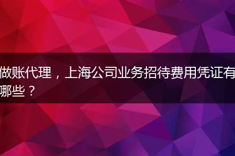 做账代理，上海公司业务招待费用凭证有哪些？