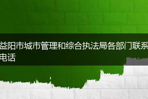 益阳市城市管理和综合执法局各部门联系电话