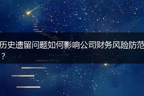 历史遗留问题如何影响公司财务风险防范？